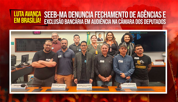SEEB-MA denuncia fechamento de agncias em audincia na Cmara